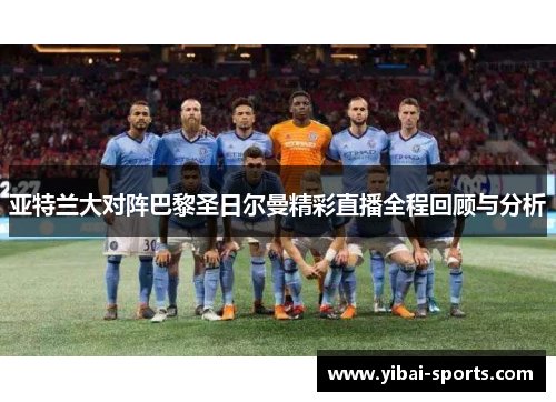 亚特兰大对阵巴黎圣日尔曼精彩直播全程回顾与分析