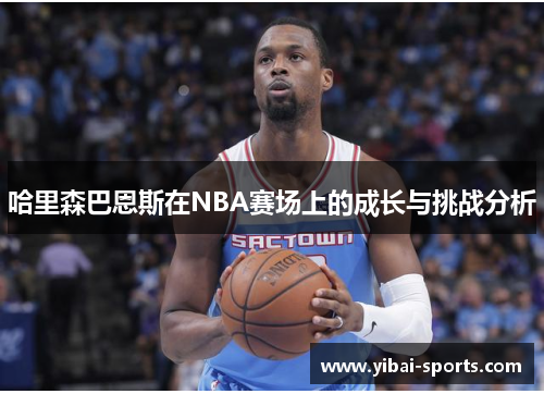 哈里森巴恩斯在NBA赛场上的成长与挑战分析