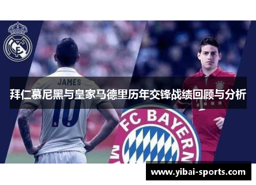 拜仁慕尼黑与皇家马德里历年交锋战绩回顾与分析